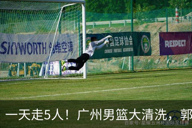 一天走5人！广州男篮大清洗，郭艾伦去向成谜，媒体人曝早有伏笔