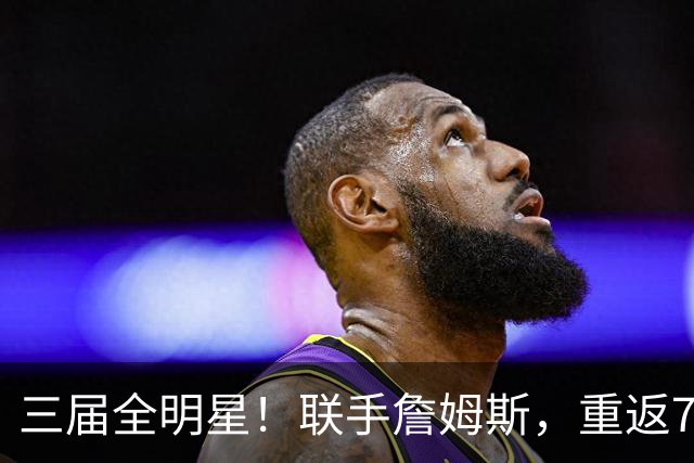 三届全明星！联手詹姆斯，重返76人？