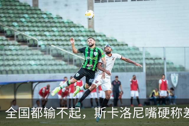 全国都输不起，斯卡洛尼嘴硬称差一点获胜，球迷不满输球制造骚乱