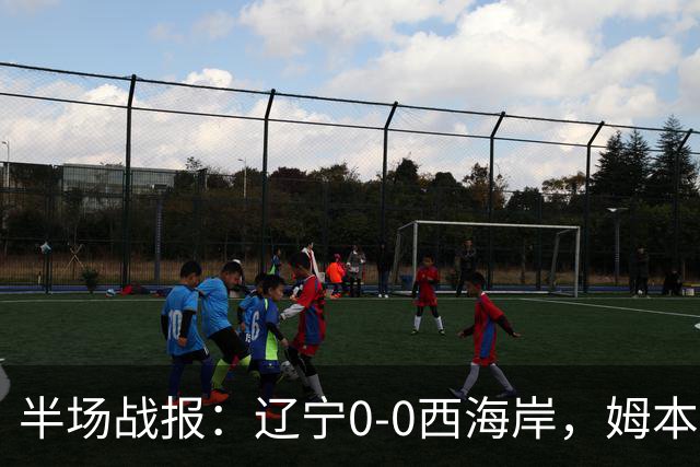 半场战报：辽宁0-0西海岸，姆本扎推人染红，戴维森造险