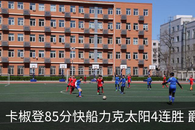 卡椒登85分快船力克太阳4连胜 爵士加时胜活塞