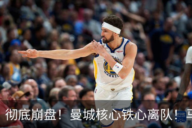 彻底崩盘！曼城核心铁心离队！马雷斯卡点名 5400 万切尔西王牌