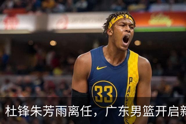 杜锋朱芳雨离任，广东男篮开启新时代，主教练热门候选居然是周鹏