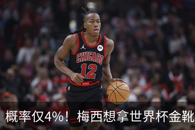 概率仅4%！梅西想拿世界杯金靴有多难？要么戴帽，要么两射一传！