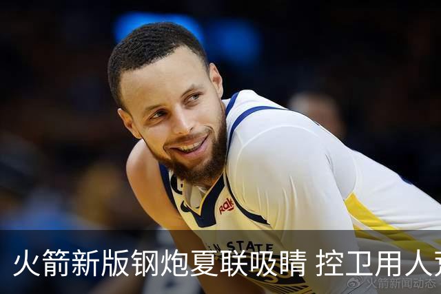 火箭新版钢炮夏联吸睛 控卫用人荒终于有救了？
