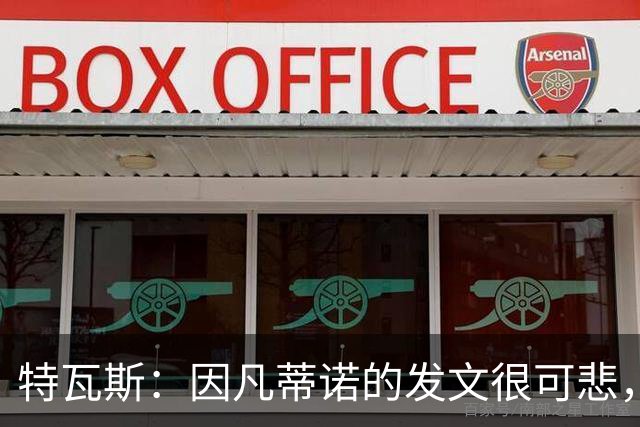 特瓦斯：因凡蒂诺的发文很可悲，为何语气如此具有防御性