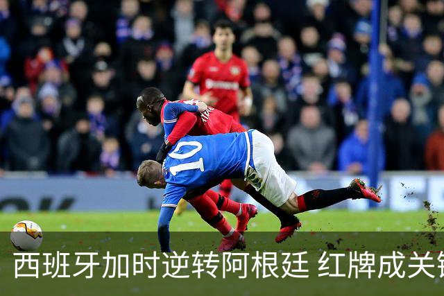 西班牙加时逆转阿根廷 红牌成关键转折