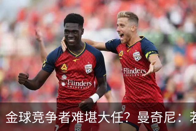 金球竞争者难堪大任？曼奇尼：若鸟罚丢2个关键点球
