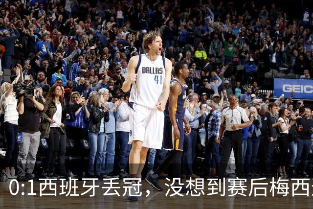 0:1西班牙丢冠，没想到赛后梅西这样说，不是少打一人能扳平的！
