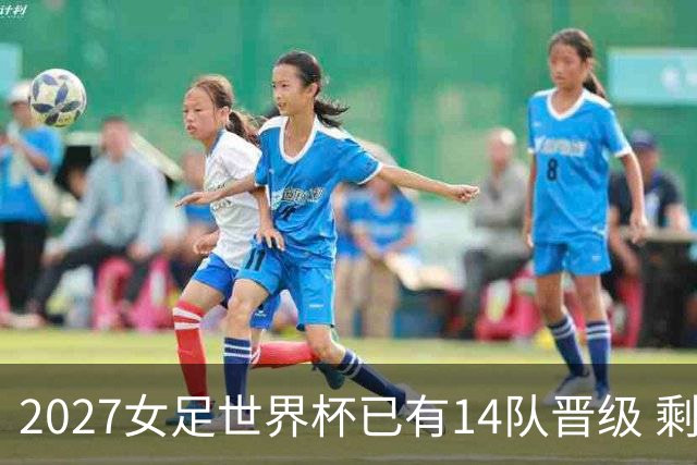 2027女足世界杯已有14队晋级 剩余18席年内揭晓15席