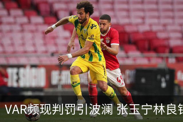 VAR频现判罚引波澜 张玉宁林良铭助国安晋级足协杯八强